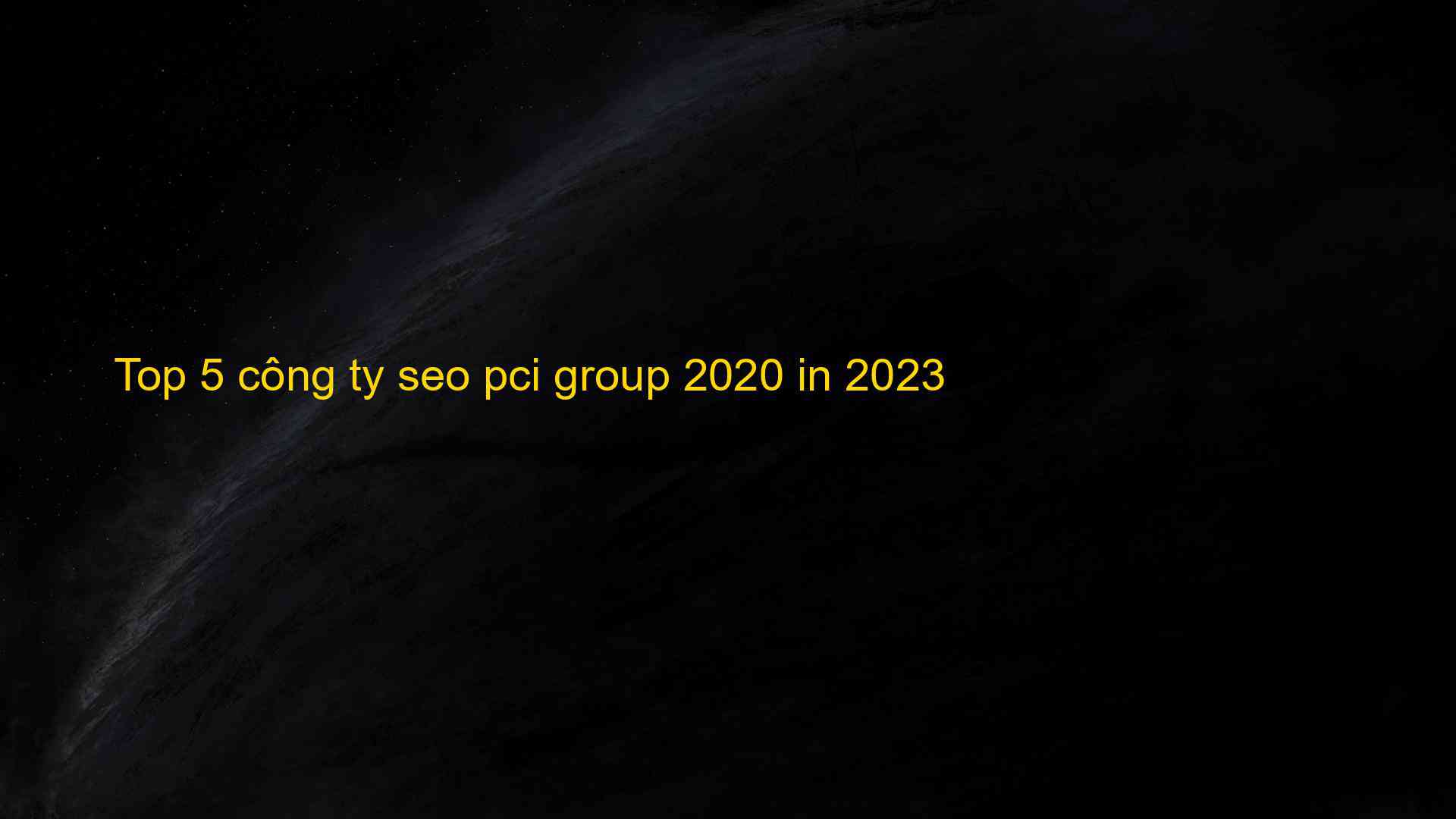 Top 5 Công Ty Seo Pci Group 2020 In 2023 - Chia Sẻ Kiến Thức Điện Máy Việt Nam